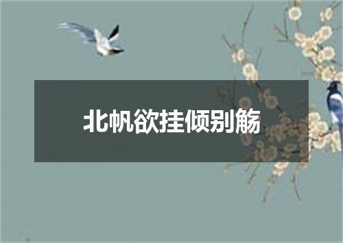 北帆欲挂倾别觞