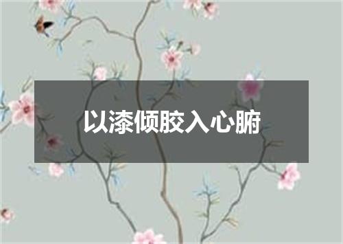 以漆倾胶入心腑