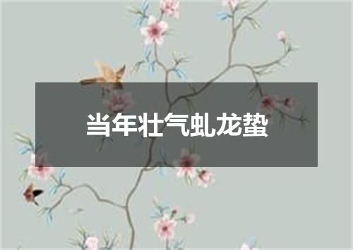 当年壮气虬龙蛰