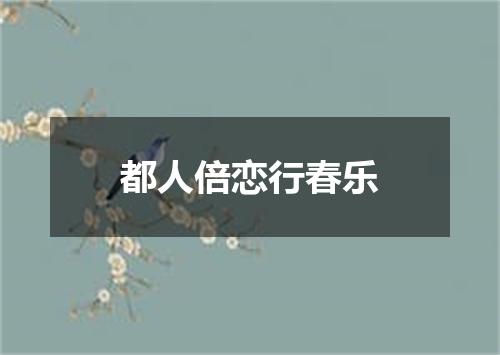 都人倍恋行春乐
