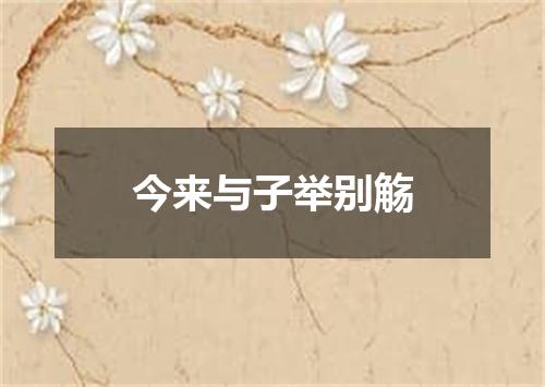 今来与子举别觞