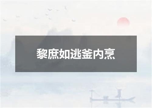 黎庶如逃釜内烹