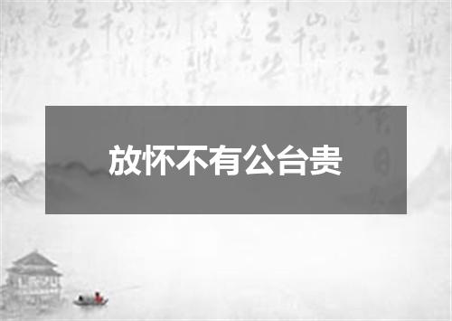 放怀不有公台贵