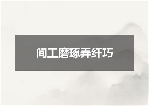 间工磨琢弄纤巧