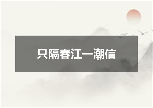 只隔春江一潮信