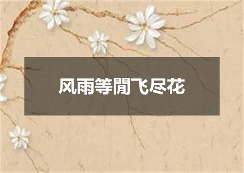 风雨等閒飞尽花