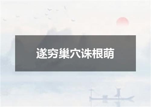 遂穷巢穴诛根萌