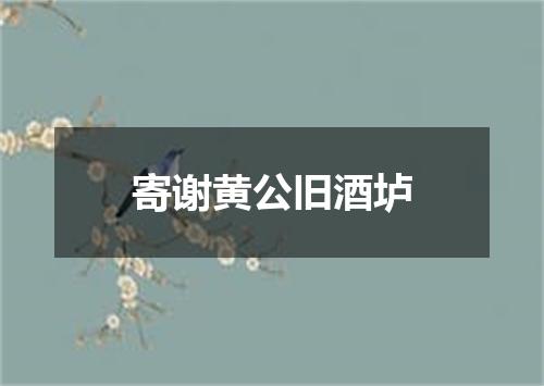 寄谢黄公旧酒垆
