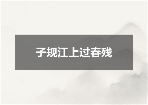 子规江上过春残