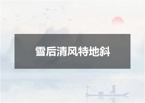 雪后清风特地斜