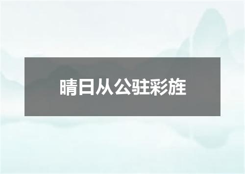 晴日从公驻彩旌