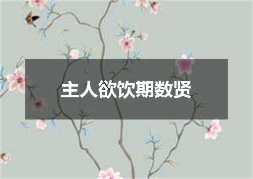 主人欲饮期数贤