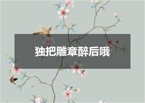 独把雕章醉后哦