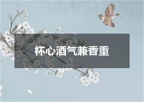 杯心酒气兼香重