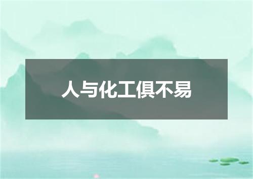 人与化工俱不易
