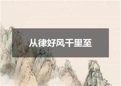 从律好风千里至