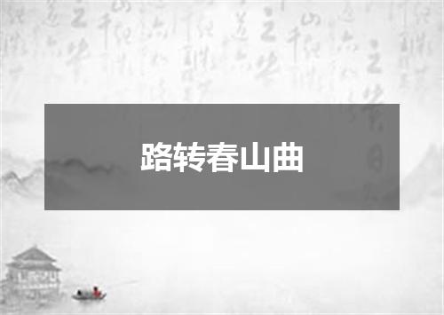 路转春山曲