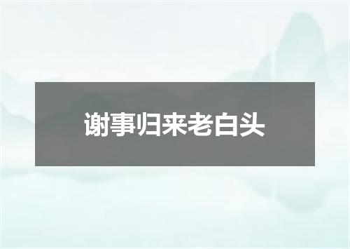 谢事归来老白头
