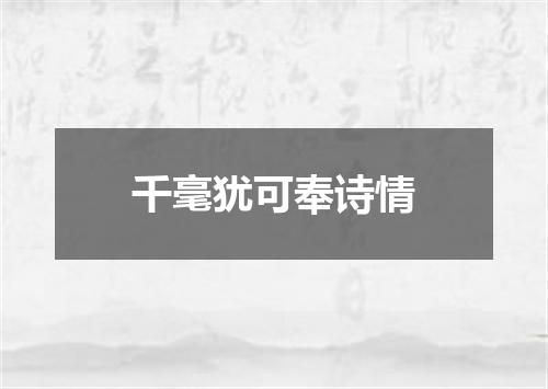 千毫犹可奉诗情