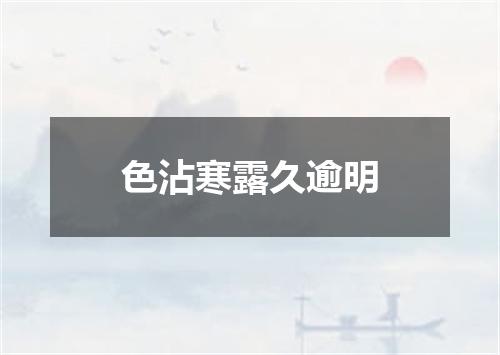 色沾寒露久逾明