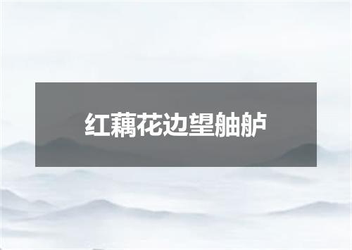 红藕花边望舳舻