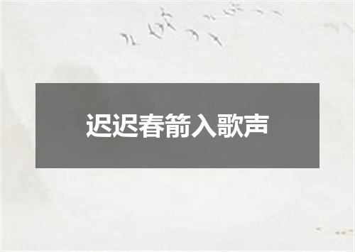 迟迟春箭入歌声