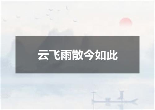 云飞雨散今如此
