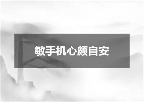 敏手机心颇自安