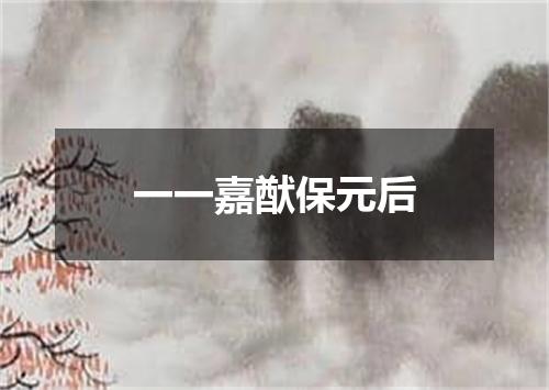 一一嘉猷保元后
