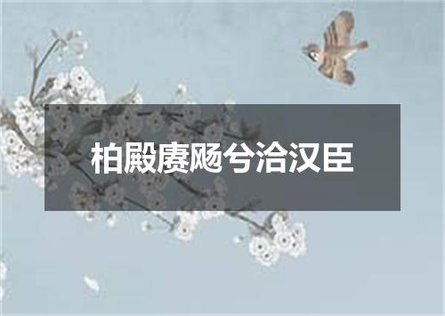 柏殿赓飏兮洽汉臣