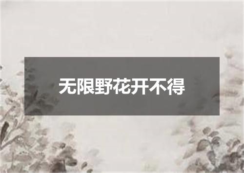 无限野花开不得