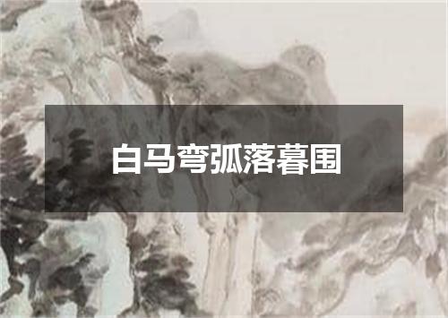 白马弯弧落暮围