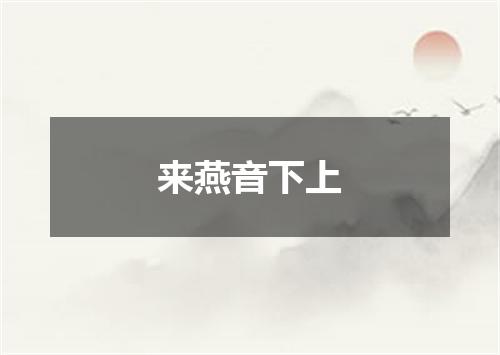 来燕音下上