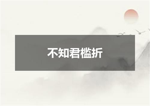 不知君槛折