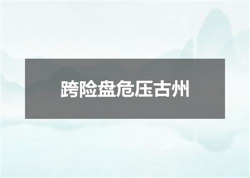 跨险盘危压古州