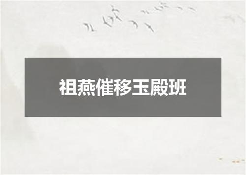 祖燕催移玉殿班