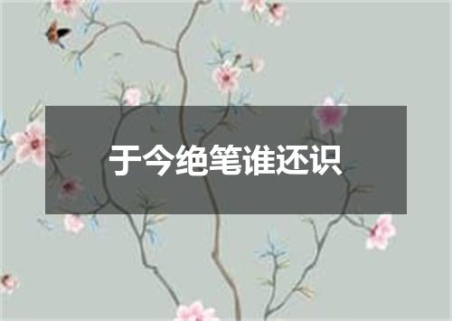 于今绝笔谁还识
