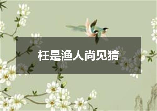 枉是渔人尚见猜