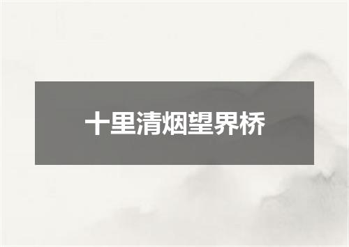 十里清烟望界桥