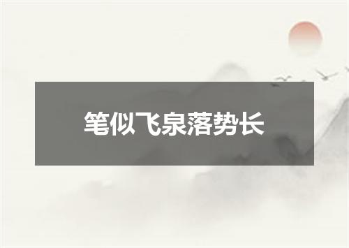 笔似飞泉落势长