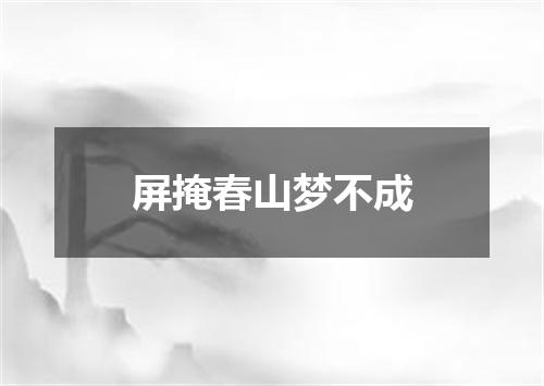屏掩春山梦不成