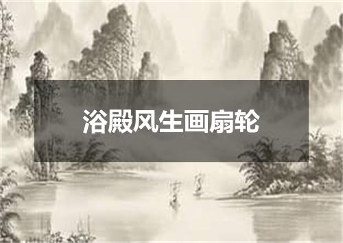 浴殿风生画扇轮