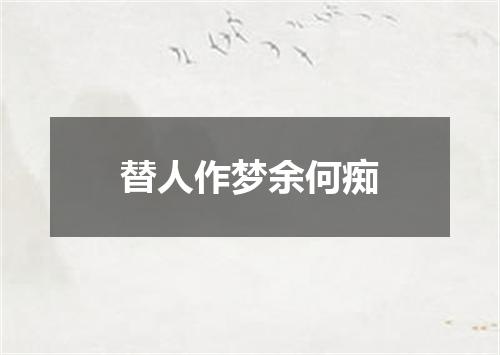 替人作梦余何痴