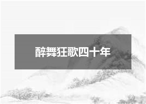 醉舞狂歌四十年