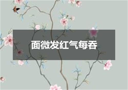 面微发红气每吞