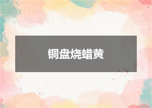 铜盘烧蜡黄