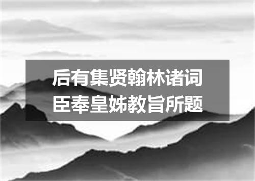 后有集贤翰林诸词臣奉皇姊教旨所题