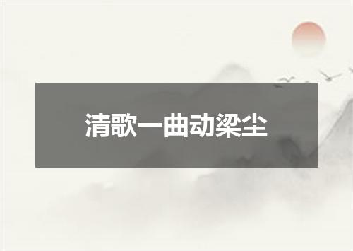 清歌一曲动梁尘
