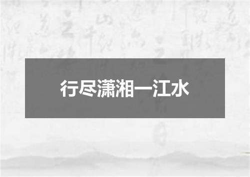 行尽潇湘一江水