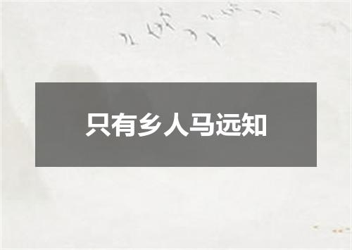 只有乡人马远知